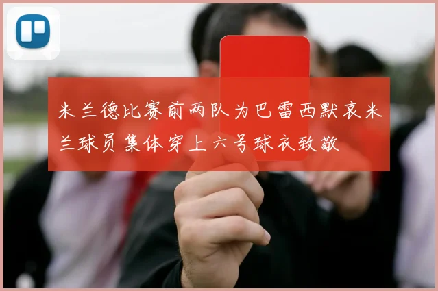 米兰德比赛前两队为巴雷西默哀米兰球员集体穿上六号球衣致敬