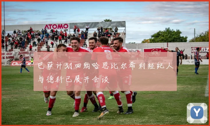 巴萨计划回购哈恩比尔希利经纪人与德科已展开会谈