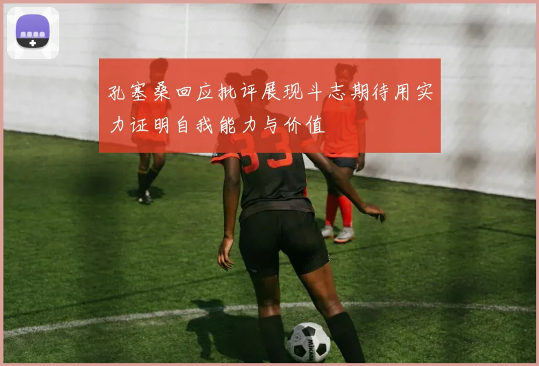 孔塞桑回应批评展现斗志期待用实力证明自我能力与价值