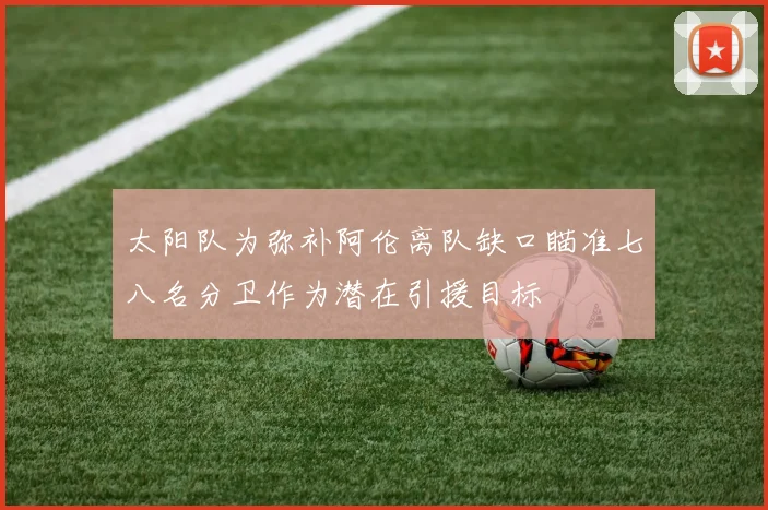 太阳队为弥补阿伦离队缺口瞄准七八名分卫作为潜在引援目标