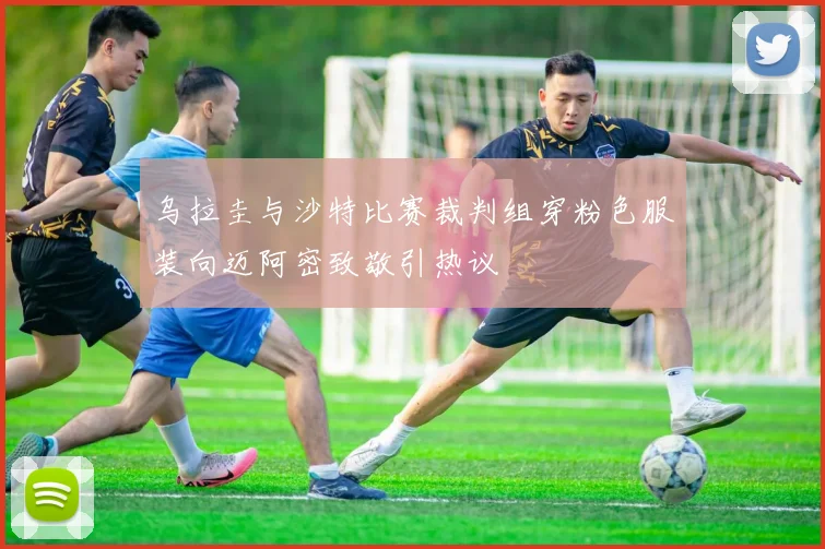 乌拉圭与沙特比赛裁判组穿粉色服装向迈阿密致敬引热议