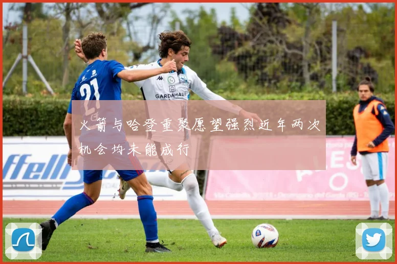 火箭与哈登重聚愿望强烈近年两次机会均未能成行